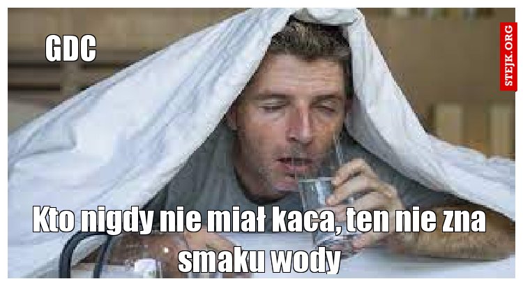 Kto nigdy nie miał kaca, ten nie zna smaku wody