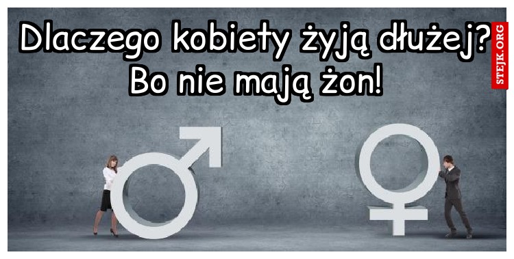 Dlaczego kobiety żyją dłużej? Bo nie mają żon!