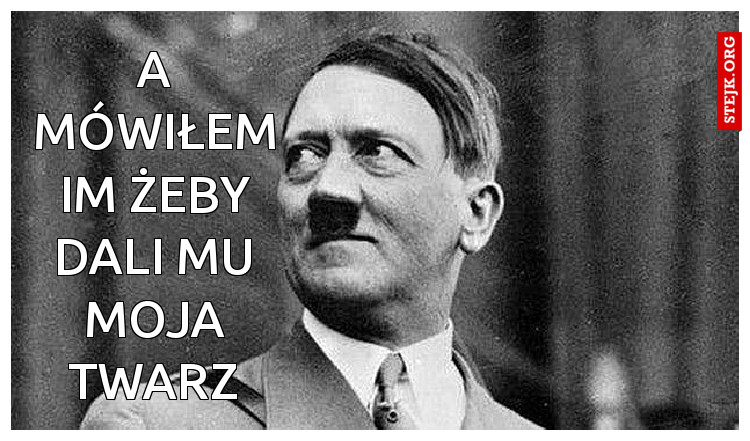 a mówiłem im żeby dali mu moja twarz