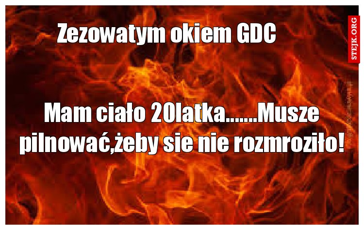 Mam ciało 20latka.......Musze pilnować,żeby sie nie rozmroziło!