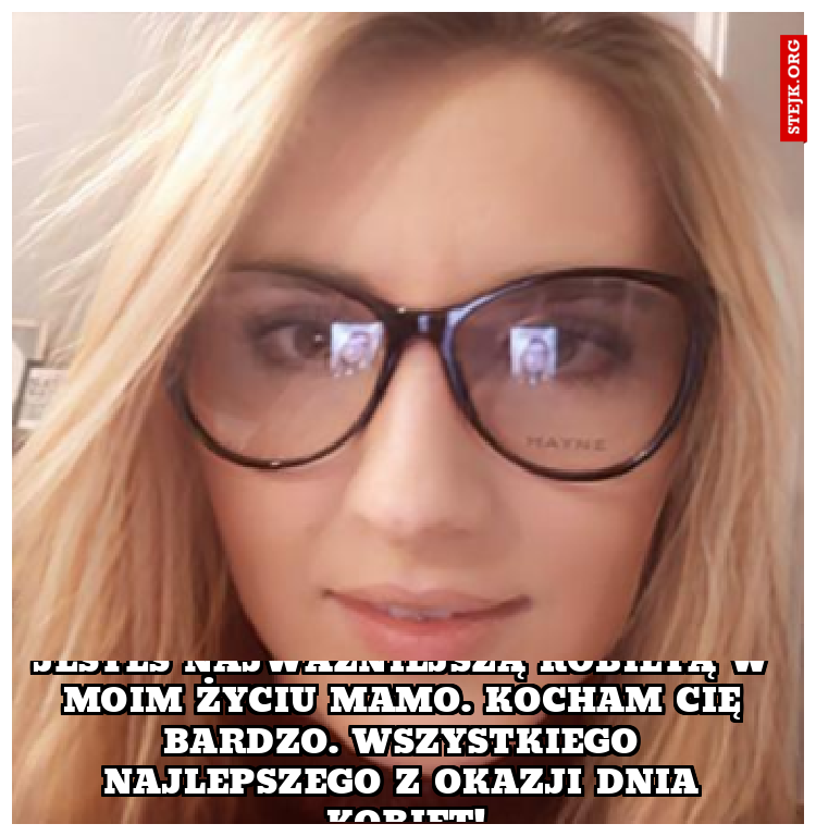 Jestes najważniejszą kobietą w moim życiu mamo. Kocham Cię bardzo. Wszystkiego najlepszego z okazji Dnia kobiet!