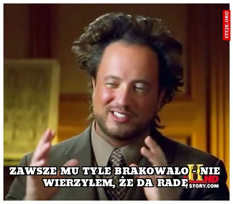 zawsze mu tyle brakowało - nie wierzyłem, że da radę