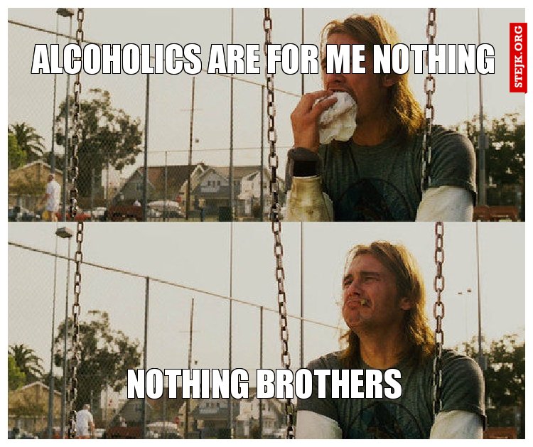 Alcoholics are for me nothing