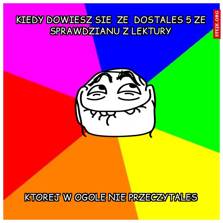 KIEDY dowiesz sie  ze  dostales 5 ze sprawdzianu z lektury