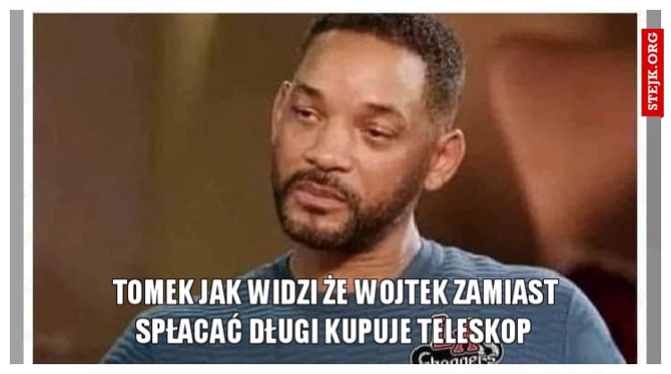 Tomek jak widzi że Wojtek zamiast spłacać długi kupuje teleskop 