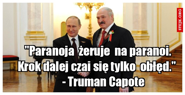 "Paranoja  żeruje  na paranoi.      Krok dalej czai się tylko  obłęd."       - Truman Capote