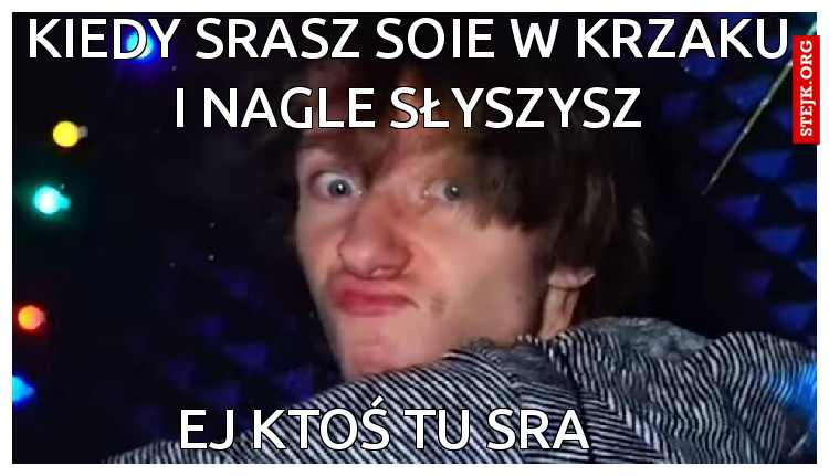 kiedy srasz soie w krzaku i nagle słyszysz