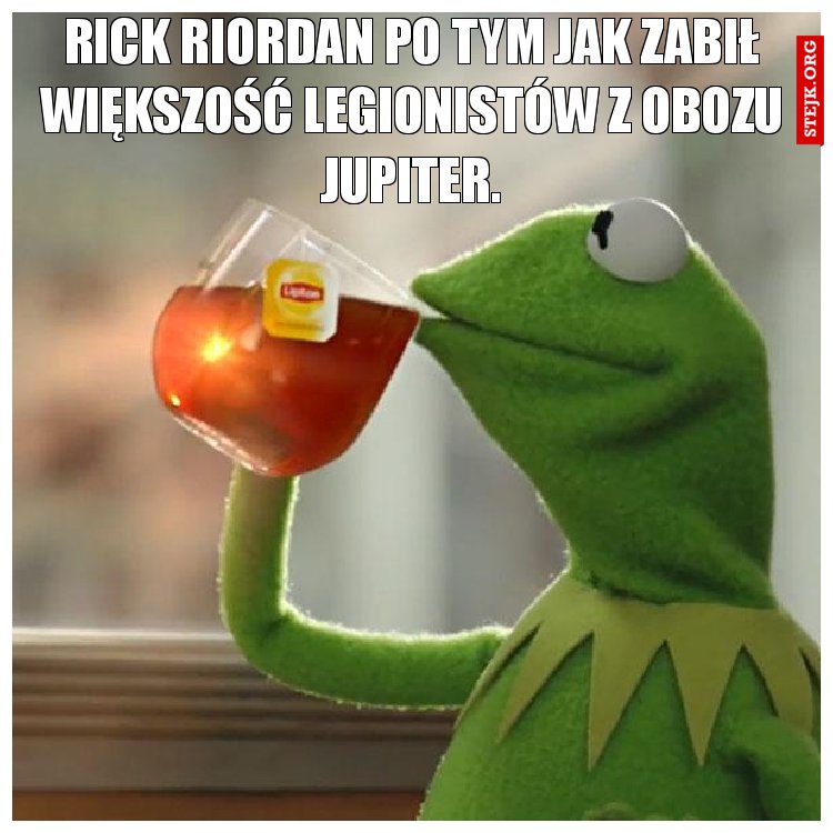Rick Riordan po tym jak zabił większość legionistów z Obozu Jupiter.