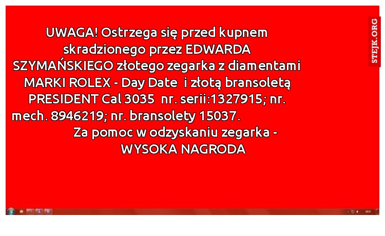 UWAGA! Ostrzega się przed kupnem skradzionego przez EDWARDA SZYMAŃSKIEGO złotego zegarka z diamentami MARKI ROLEX - Day Date  i złotą bransoletą PRESIDENT Cal 3035  nr. serii:1327915; nr. mech. 8946219; nr. bransolety 15037.                                         Za pomoc w odzyskaniu zegarka -                          WYSOKA NAGRODA