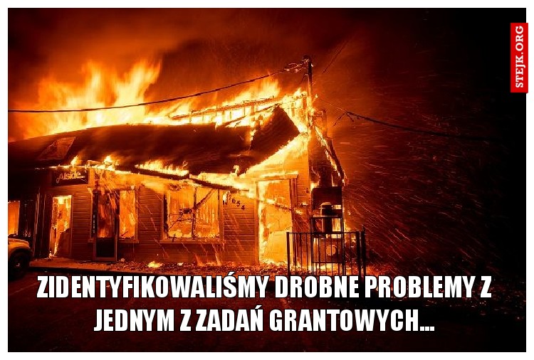 zidentyfikowaliśmy drobne problemy z jednym z zadań grantowych...