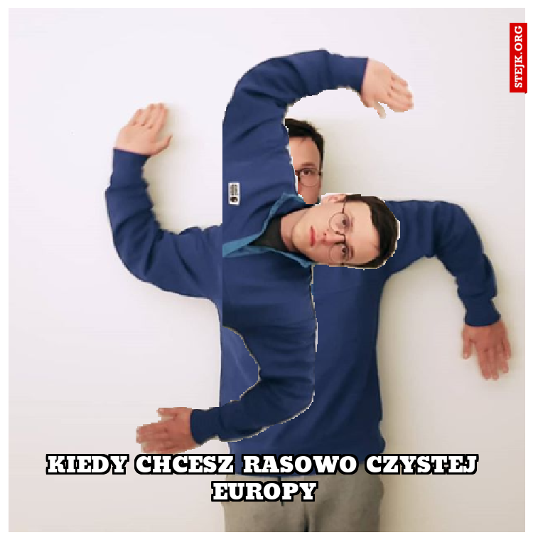 Kiedy chcesz rasowo czystej europy
