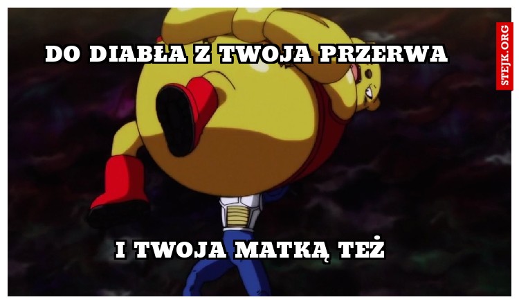 do diabła z twoja przerwa 