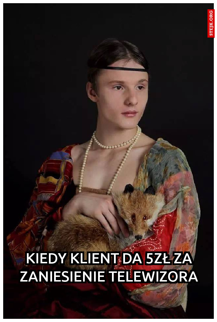Kiedy klient da 5zł za zaniesienie telewizora