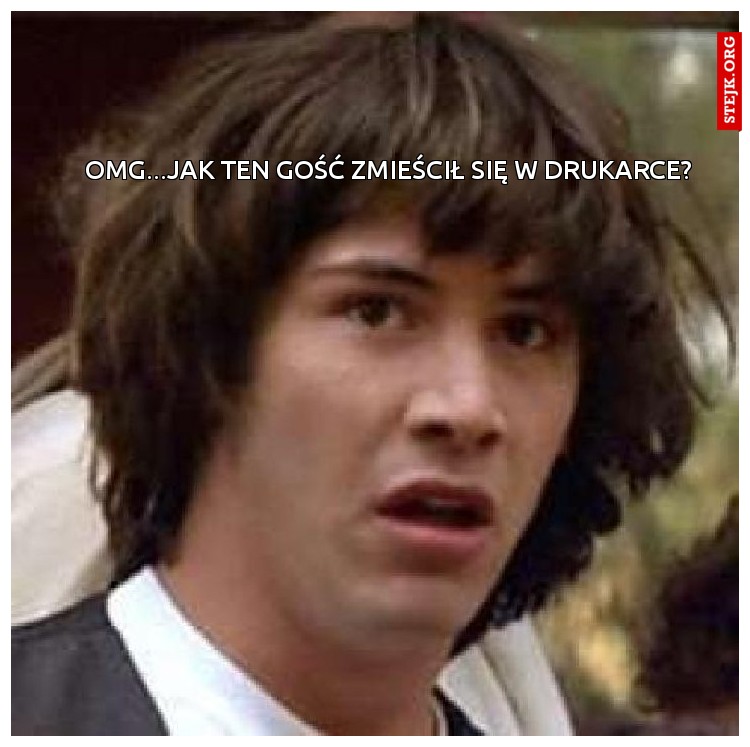 OMG...Jak ten gość zmieścił się w drukarce?