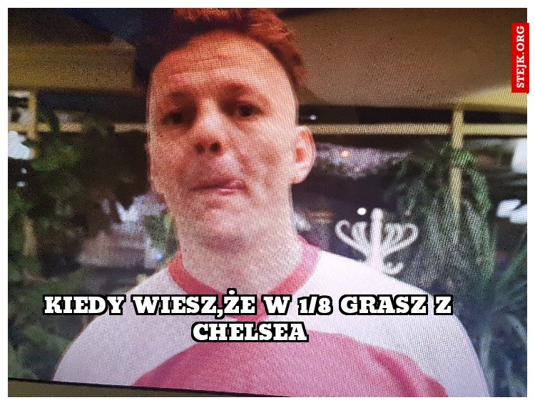 kiedy wiesz,że w 1/8 grasz z Chelsea