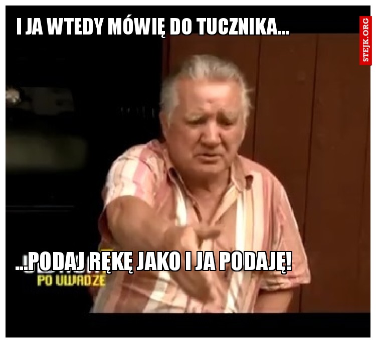 i ja wtedy mówię do tucznika...