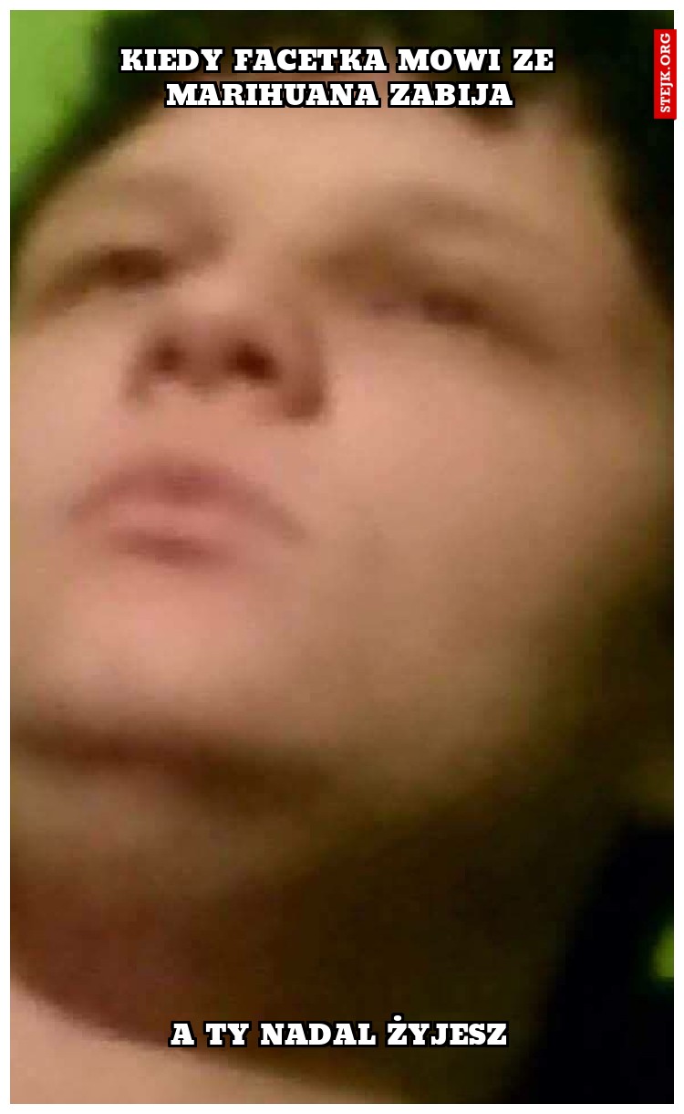 Kiedy facetka mowi ze marihuana zabija