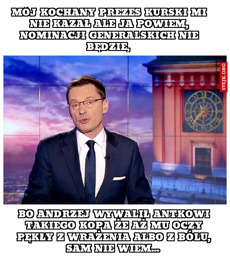 Mój kochany prezes kurski mi nie kazał ale ja powiem, nominacji generalskich nie będzie, 