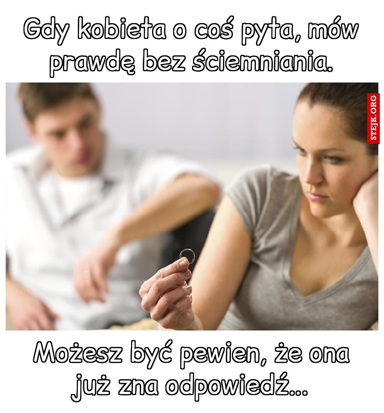 Gdy kobieta o coś pyta, mów prawdę bez ściemniania.