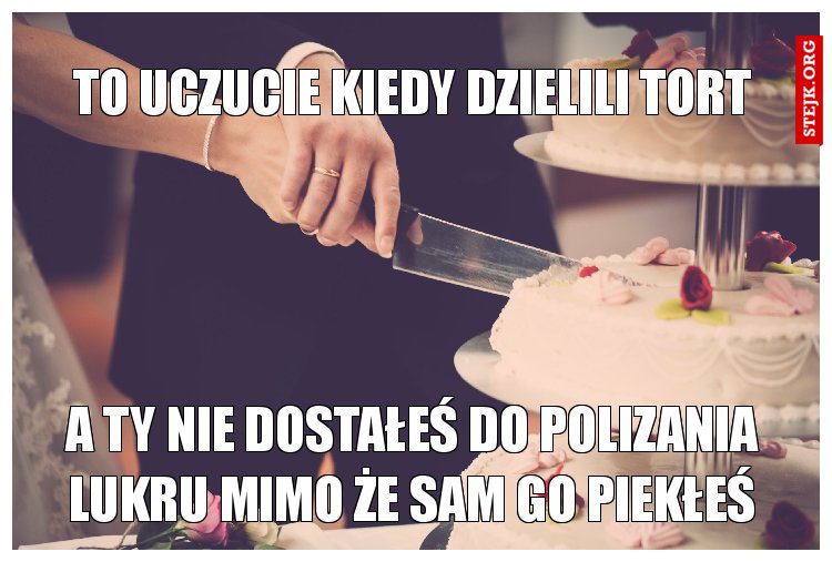 TO UCZUCIE KIEDY DZIELILI TORT