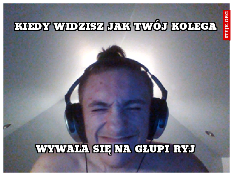 Kiedy widzisz jak twój kolega