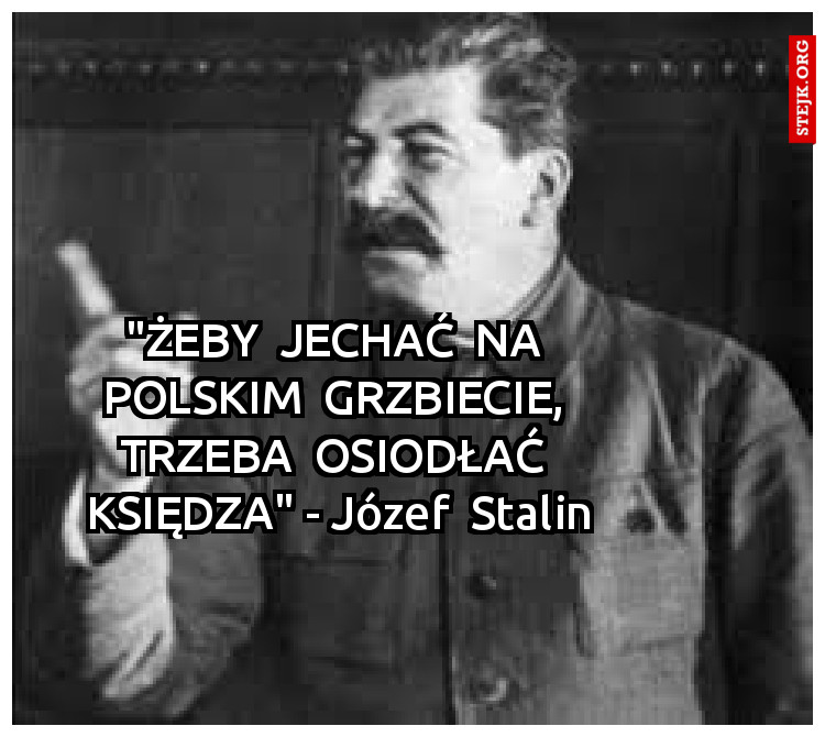 "ŻEBY  JECHAĆ  NA  POLSKIM  GRZBIECIE,  TRZEBA  OSIODŁAĆ  KSIĘDZA" - Józef  Stalin