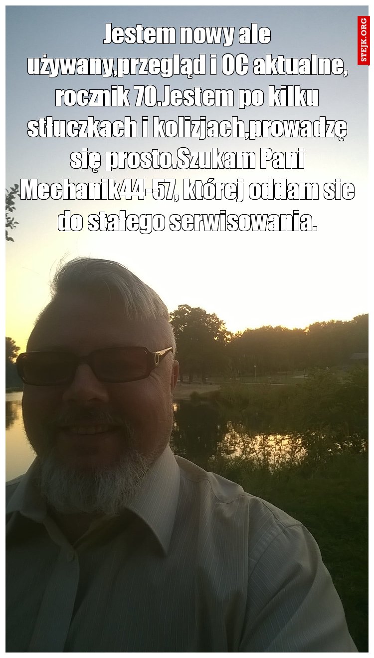 Jestem nowy ale używany,przegląd i OC aktualne, rocznik 70.Jestem po kilku stłuczkach i kolizjach,prowadzę się prosto.Szukam Pani Mechanik44-57, której oddam sie do stałego serwisowania.