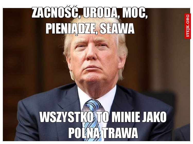 Zacność, uroda, moc, pieniądze, sława,