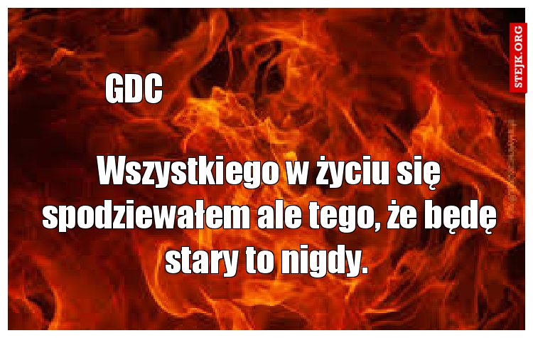 Wszystkiego w życiu się spodziewałem ale tego, że będę stary to nigdy. 