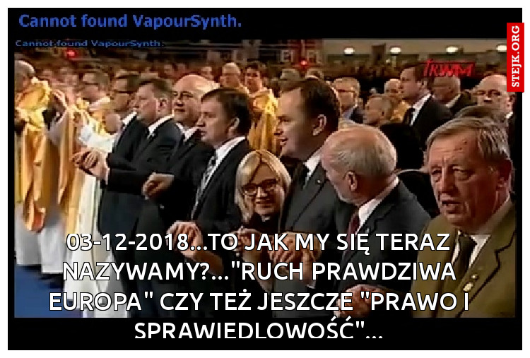 03-12-2018...TO JAK MY SIĘ TERAZ NAZYWAMY?..."RUCH PRAWDZIWA EUROPA" CZY TEŻ JESZCZE "PRAWO I SPRAWIEDLOWOŚĆ"...