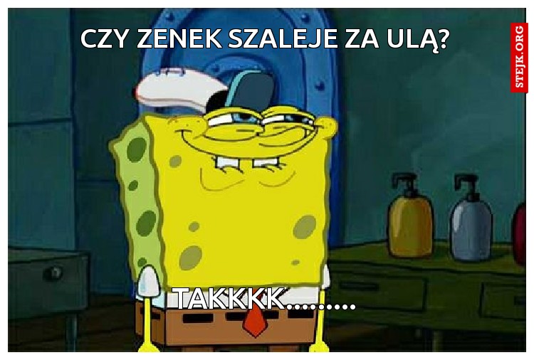 Czy zenek szaleje za Ulą?