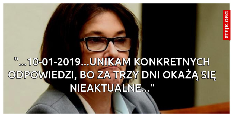 "...10-01-2019...UNIKAM KONKRETNYCH ODPOWIEDZI, BO ZA TRZY DNI OKAŻĄ SIĘ NIEAKTUALNE..."
