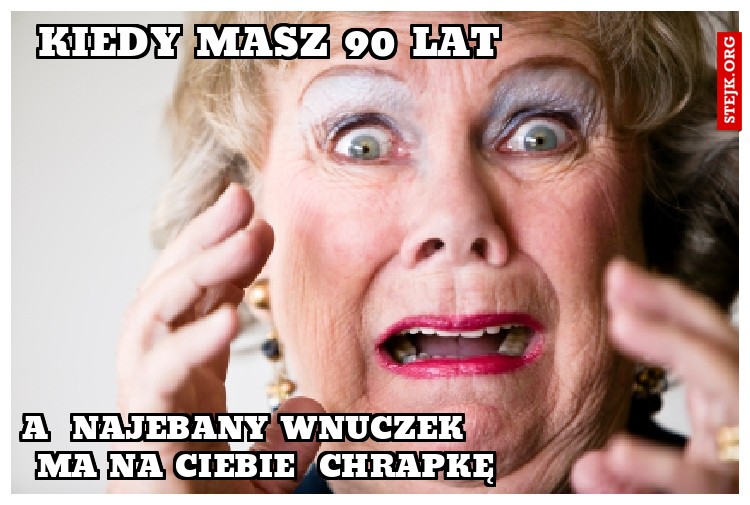 kiedy masz 90 lat