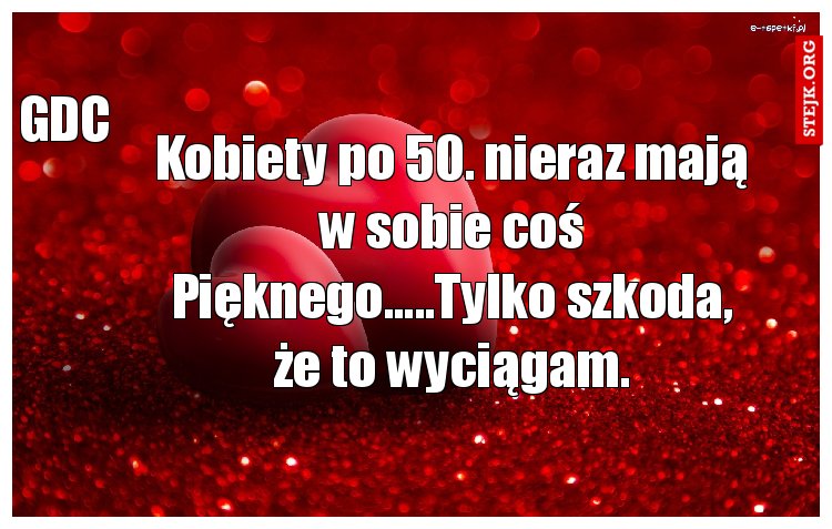 Kobiety po 50. nieraz mają w sobie coś Pięknego.....Tylko szkoda, że to wyciągam.