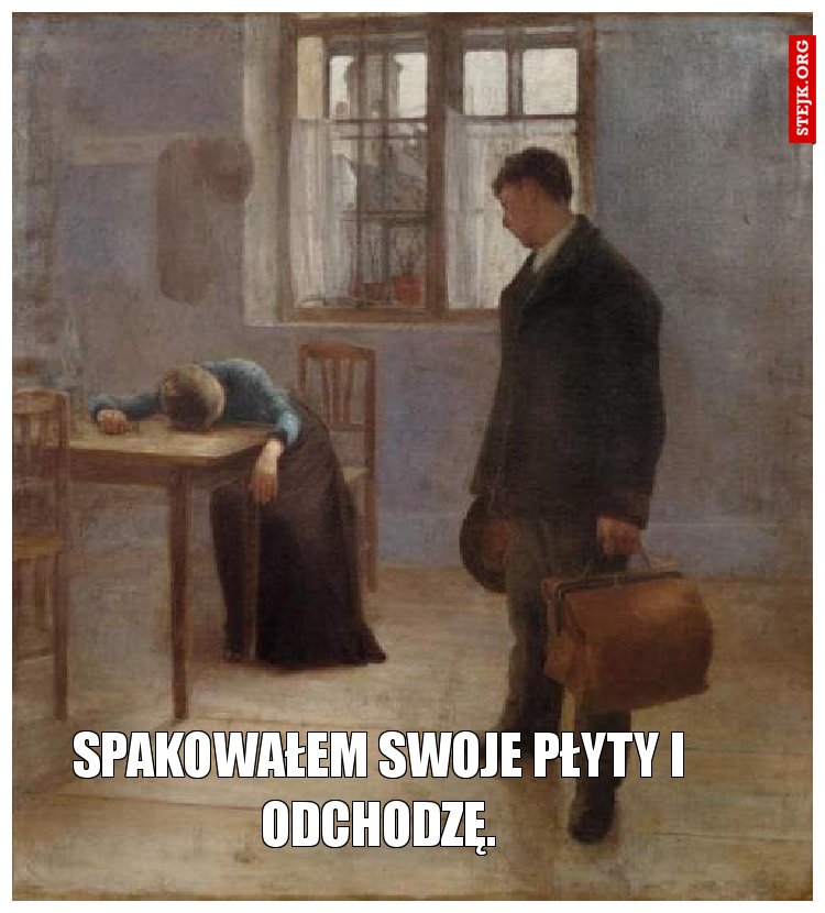 Spakowałem swoje płyty i odchodzę.