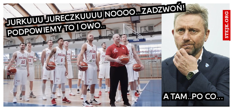 Jurkuuu Jureczkuuuu noooo...Zadzwoń! Podpowiemy to i owo..