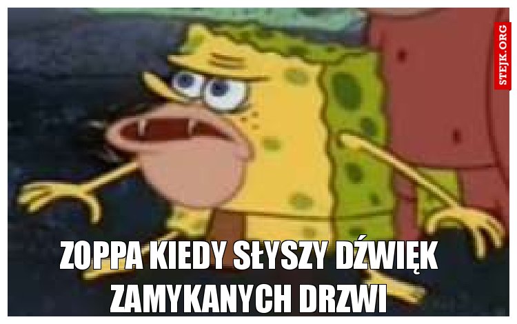 Zoppa kiedy słyszy dźwięk zamykanych drzwi