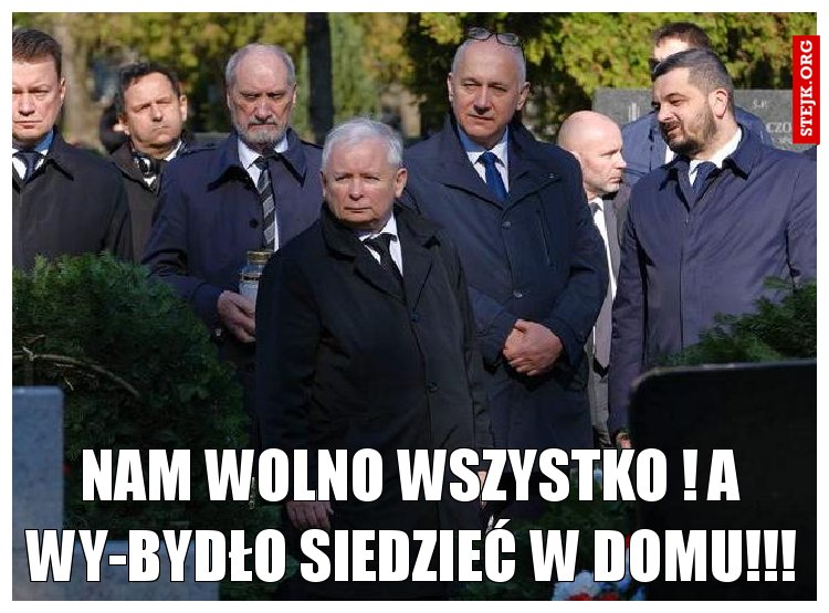 nam wolno wszystko ! a wy-bydło siedzieć w domu!!!