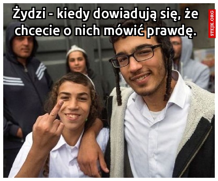 Żydzi - kiedy dowiadują się, że chcecie o nich mówić prawdę.