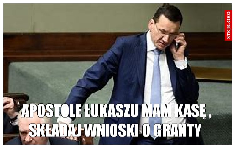 aPOSTOLE łUKASZU MAM KASĘ , SKŁADAJ WNIOSKI O GRANTY 