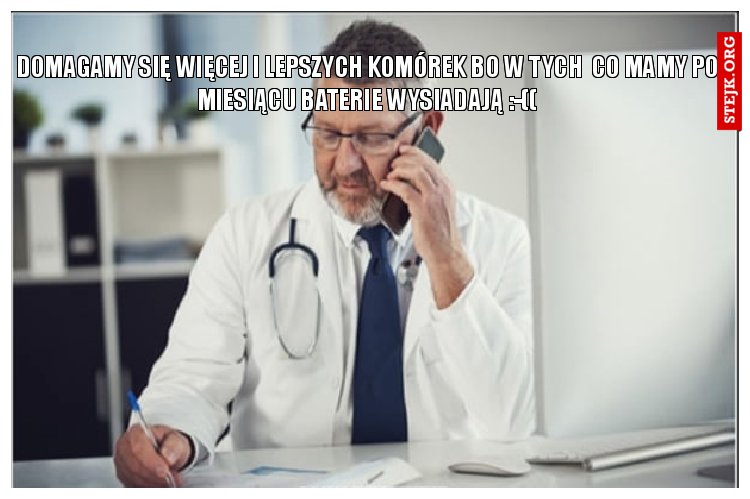 domagamy się więcej i lepszych komórek bo w tych  co mamy po miesiącu baterie wysiadają :-((