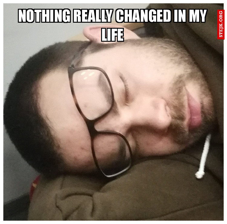 Nothing really changed in my life