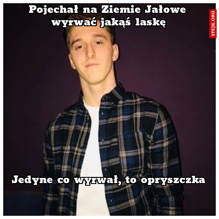 Pojechał na Ziemie Jałowe wyrwać jakąś laskę