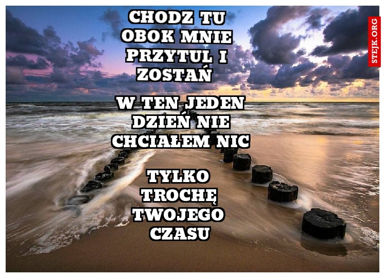 Chodź tu obok mnie przytul i zostań 