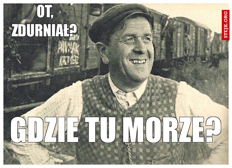 ot, zdurniał?