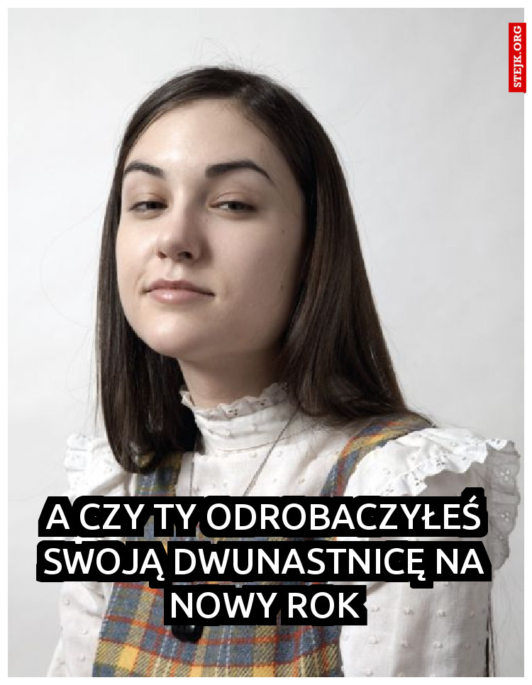 A CZY TY ODROBACZYŁEŚ SWOJĄ DWUNASTNICĘ NA NOWY ROK