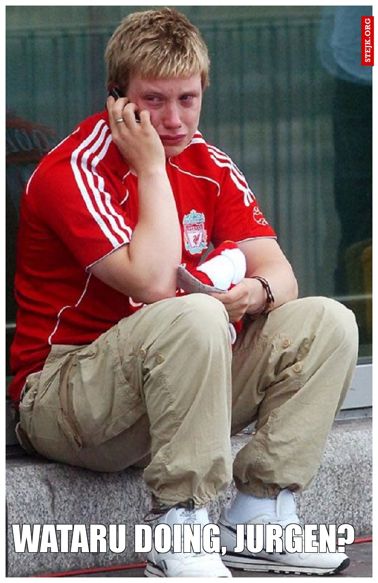 Wataru doing, Jurgen? 