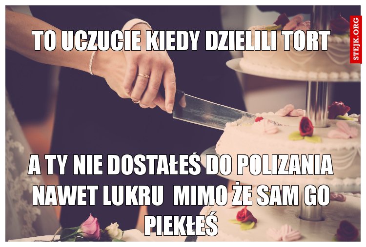 TO UCZUCIE KIEDY DZIELILI TORT