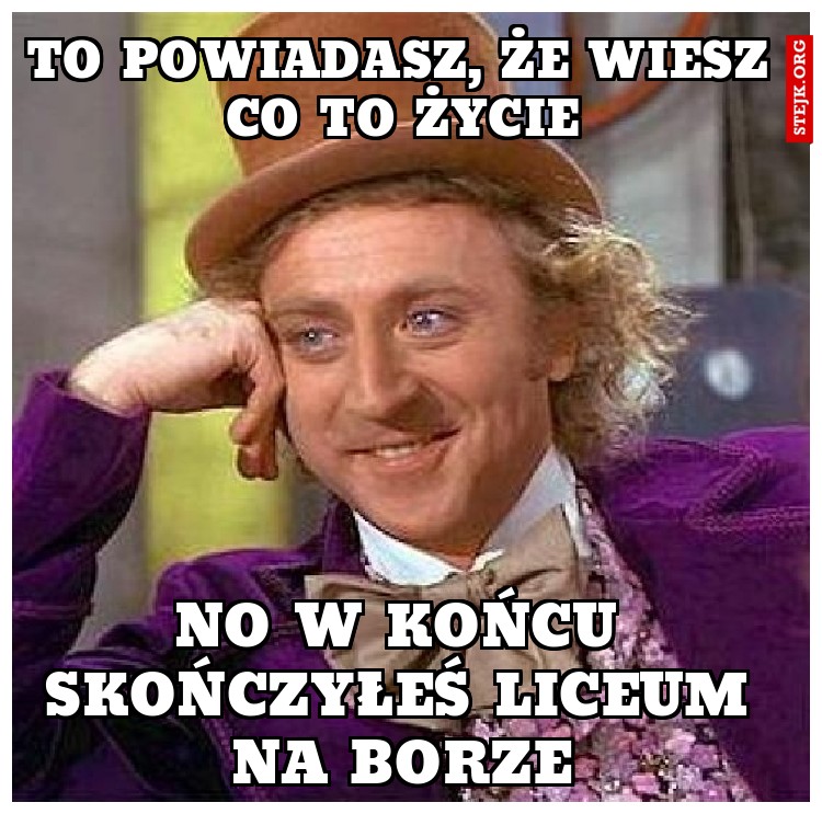 to powiadasz, że wiesz co to życie