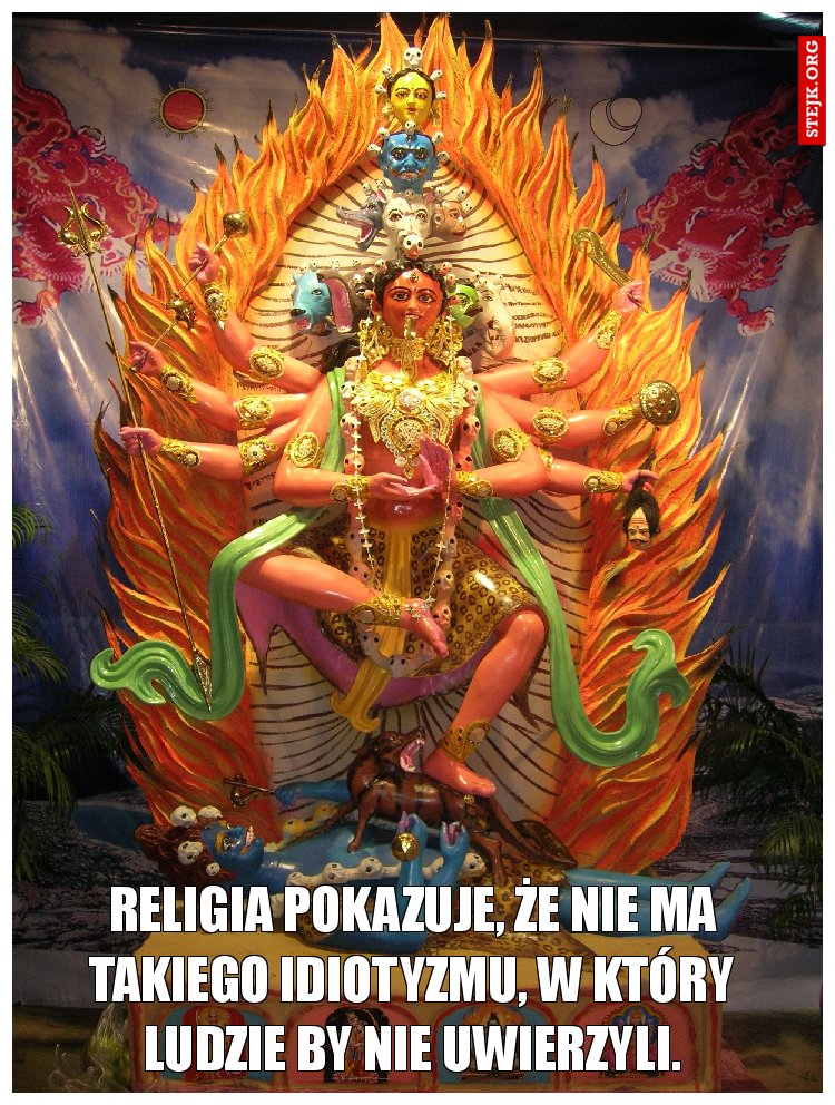 Religia pokazuje, że nie ma takiego idiotyzmu, w który ludzie by nie uwierzyli.